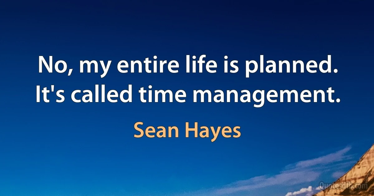 No, my entire life is planned. It's called time management. (Sean Hayes)