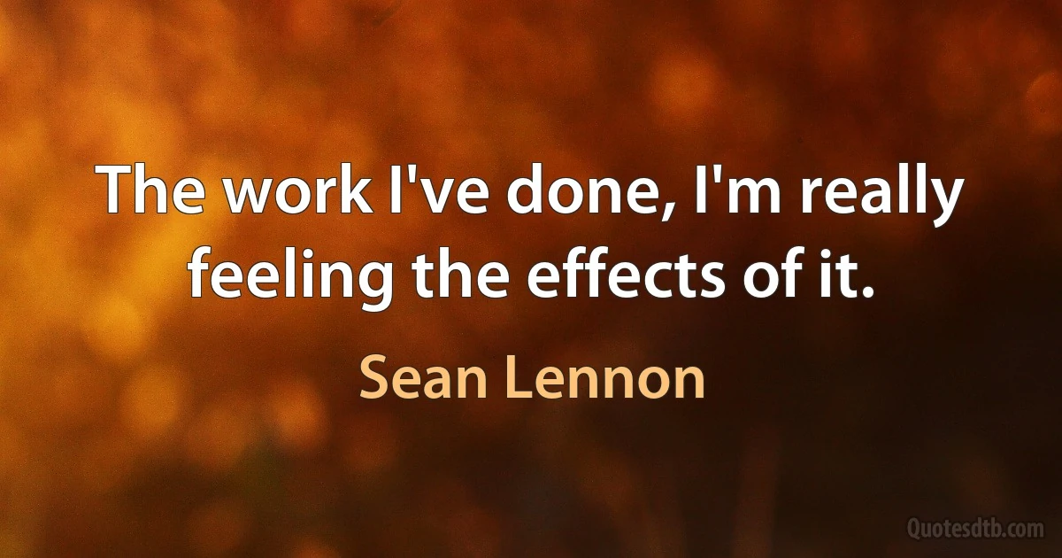 The work I've done, I'm really feeling the effects of it. (Sean Lennon)