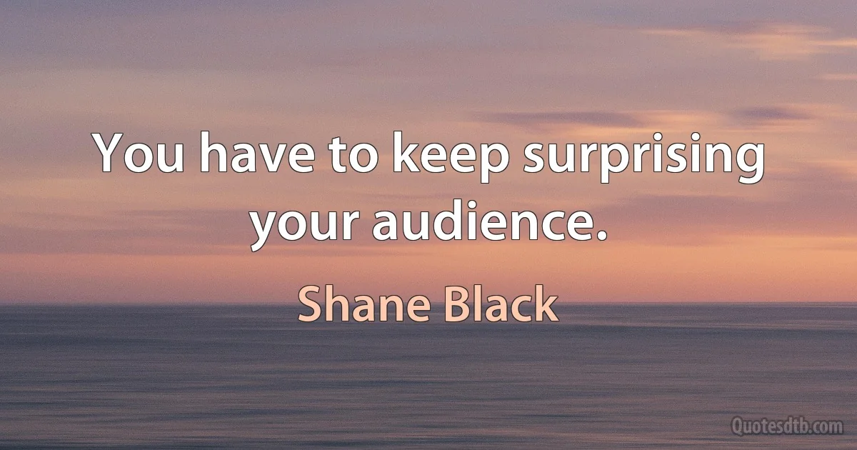 You have to keep surprising your audience. (Shane Black)