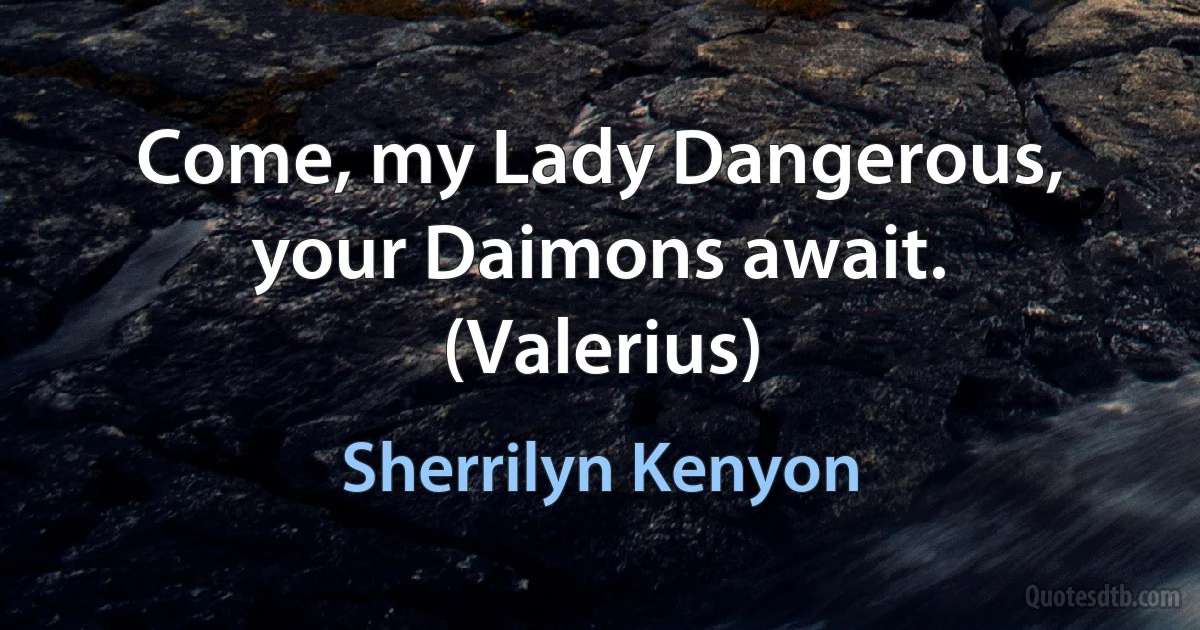 Come, my Lady Dangerous, your Daimons await. (Valerius) (Sherrilyn Kenyon)