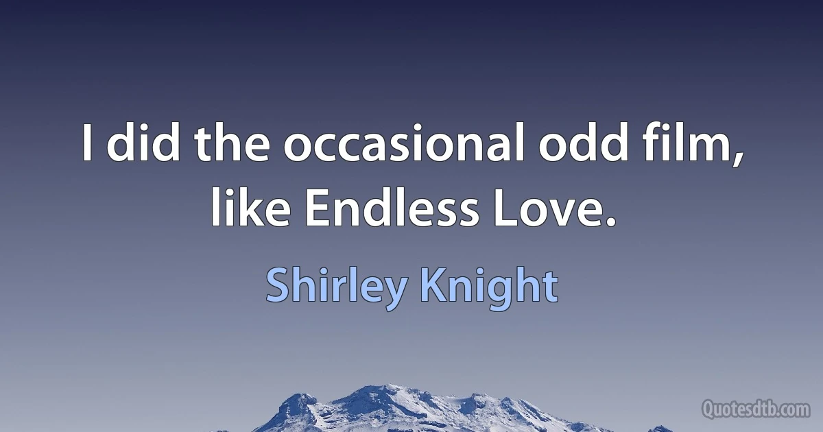 I did the occasional odd film, like Endless Love. (Shirley Knight)