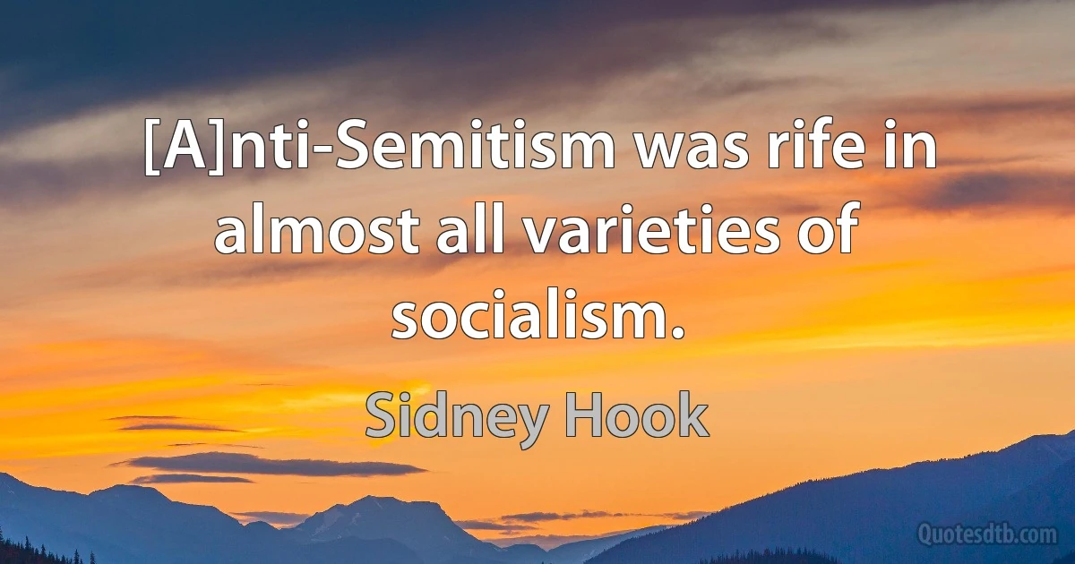 [A]nti-Semitism was rife in almost all varieties of socialism. (Sidney Hook)