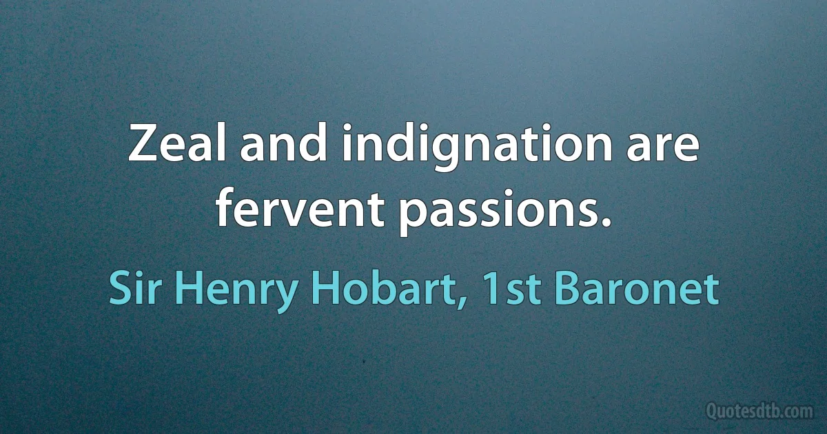 Zeal and indignation are fervent passions. (Sir Henry Hobart, 1st Baronet)