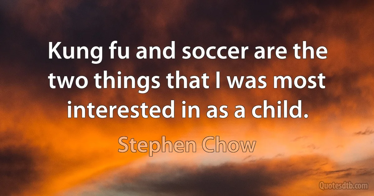 Kung fu and soccer are the two things that I was most interested in as a child. (Stephen Chow)