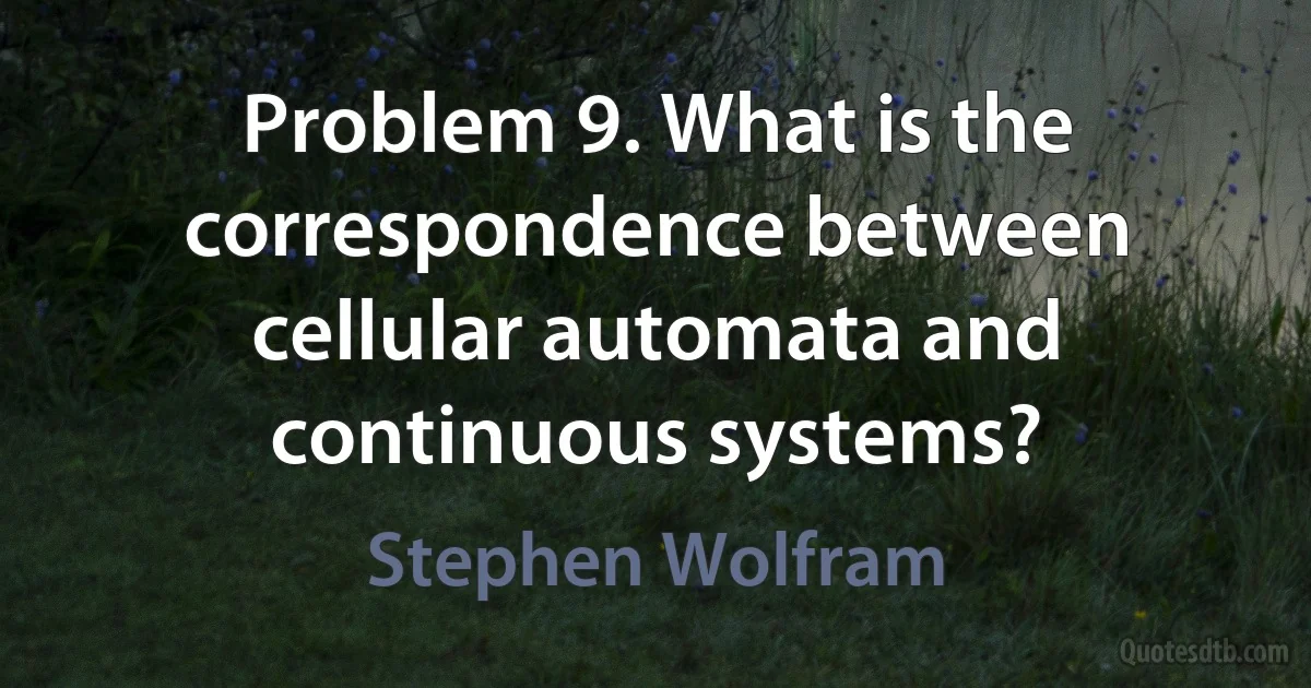 Problem 9. What is the correspondence between cellular automata and continuous systems? (Stephen Wolfram)