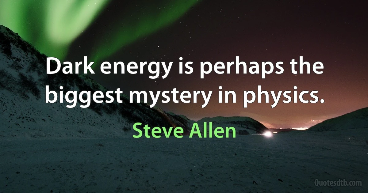 Dark energy is perhaps the biggest mystery in physics. (Steve Allen)