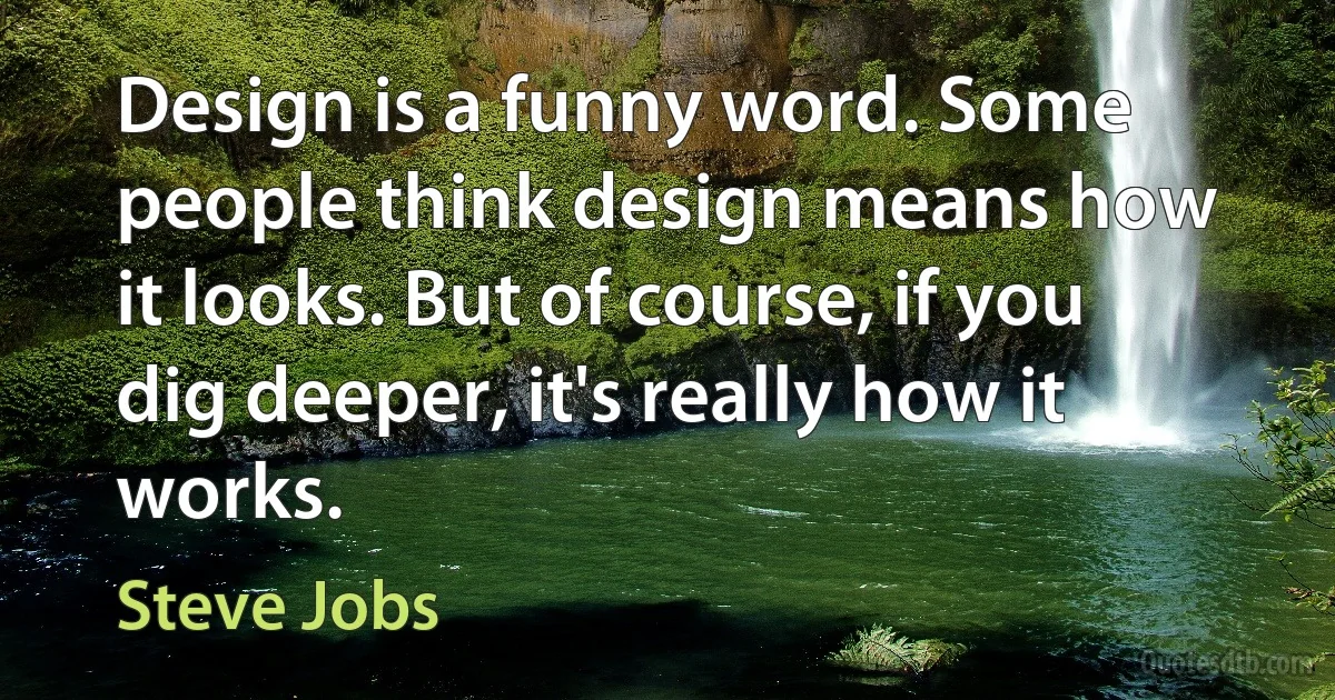 Design is a funny word. Some people think design means how it looks. But of course, if you dig deeper, it's really how it works. (Steve Jobs)