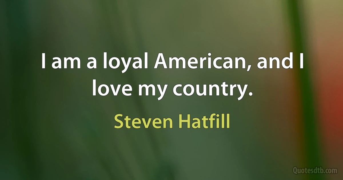 I am a loyal American, and I love my country. (Steven Hatfill)