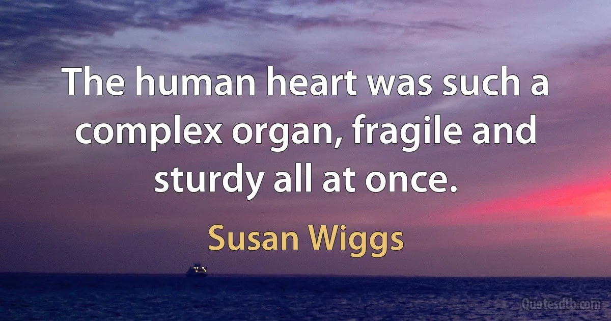 The human heart was such a complex organ, fragile and sturdy all at once. (Susan Wiggs)