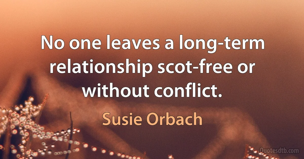 No one leaves a long-term relationship scot-free or without conflict. (Susie Orbach)