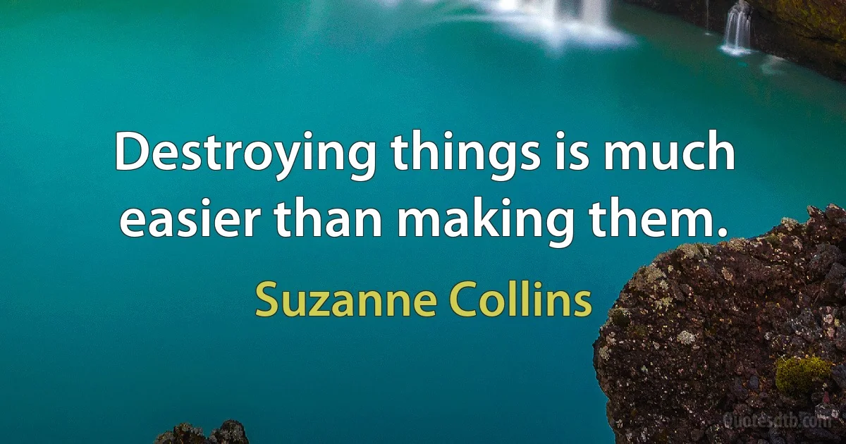 Destroying things is much easier than making them. (Suzanne Collins)