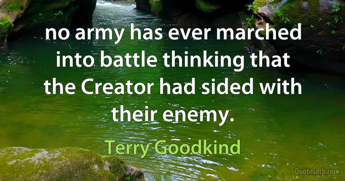 no army has ever marched into battle thinking that the Creator had sided with their enemy. (Terry Goodkind)