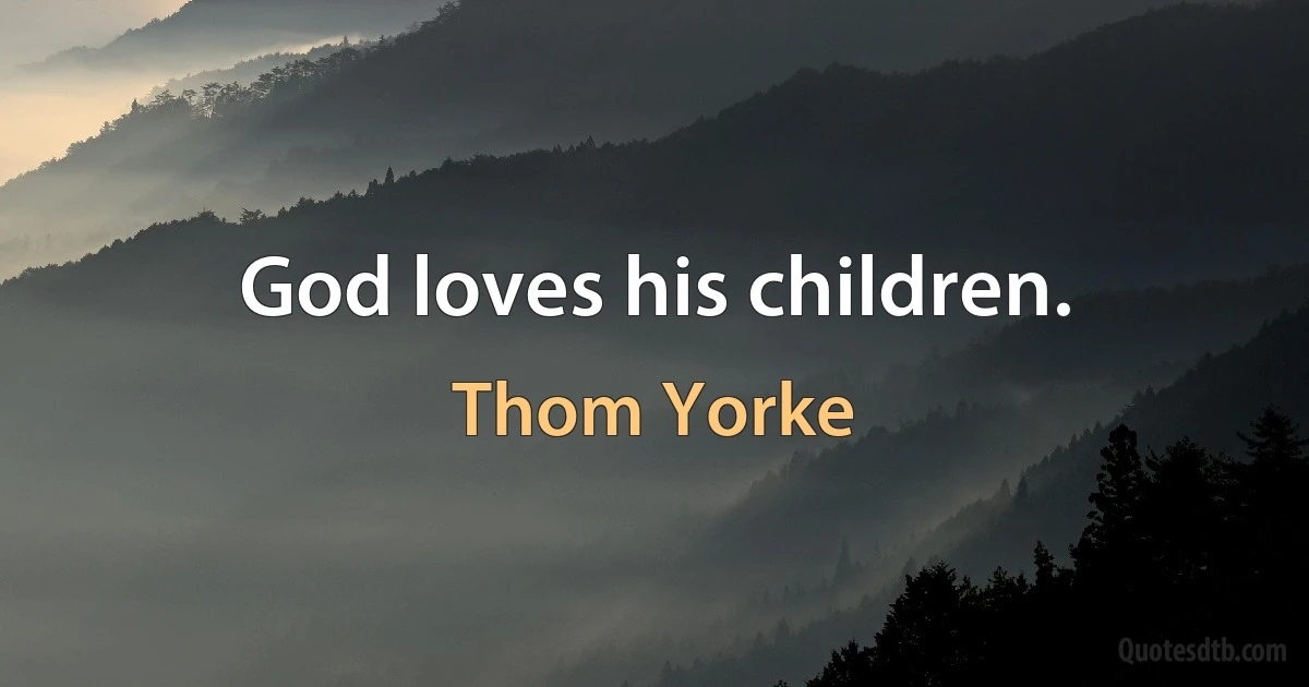 God loves his children. (Thom Yorke)