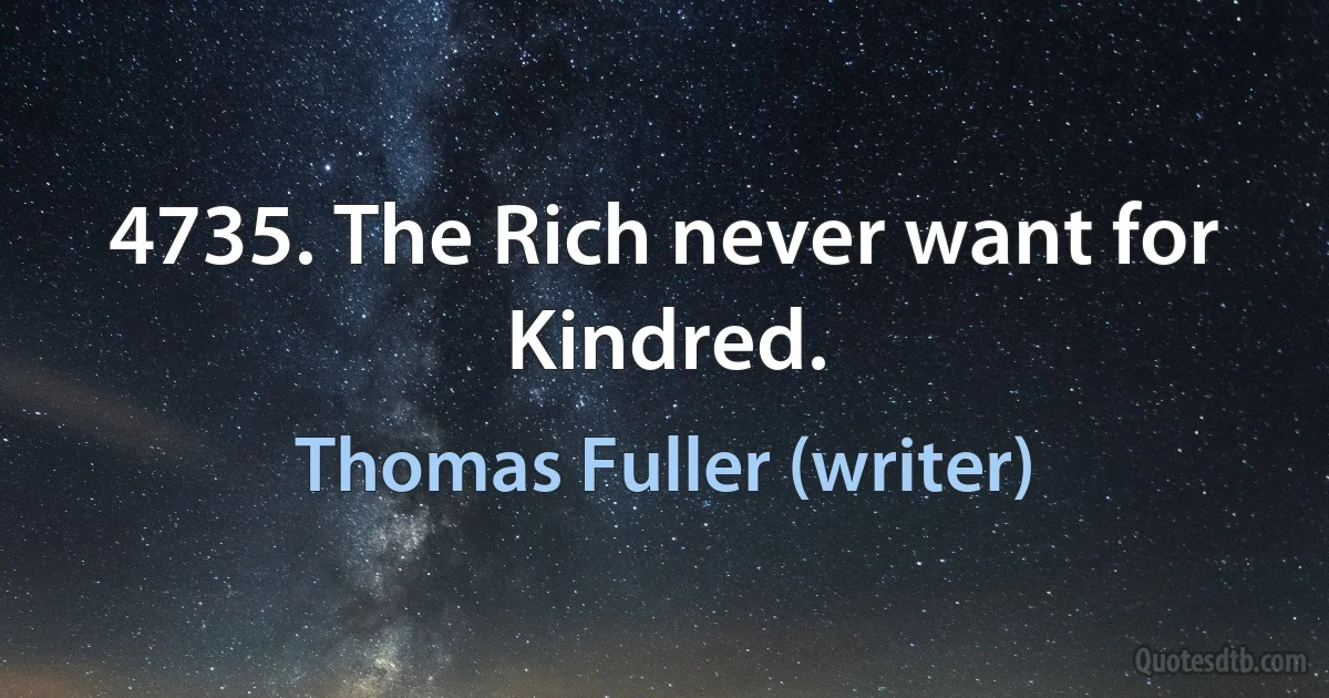 4735. The Rich never want for Kindred. (Thomas Fuller (writer))