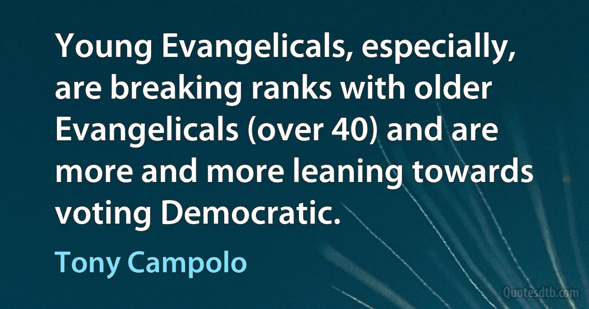 Young Evangelicals, especially, are breaking ranks with older Evangelicals (over 40) and are more and more leaning towards voting Democratic. (Tony Campolo)