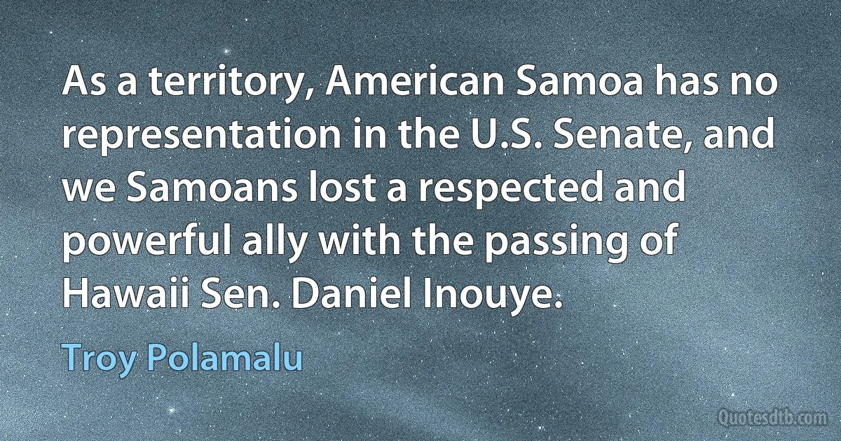 As a territory, American Samoa has no representation in the U.S. Senate, and we Samoans lost a respected and powerful ally with the passing of Hawaii Sen. Daniel Inouye. (Troy Polamalu)