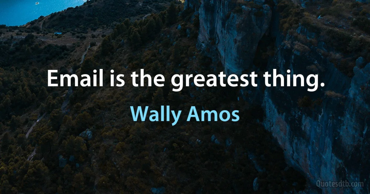 Email is the greatest thing. (Wally Amos)