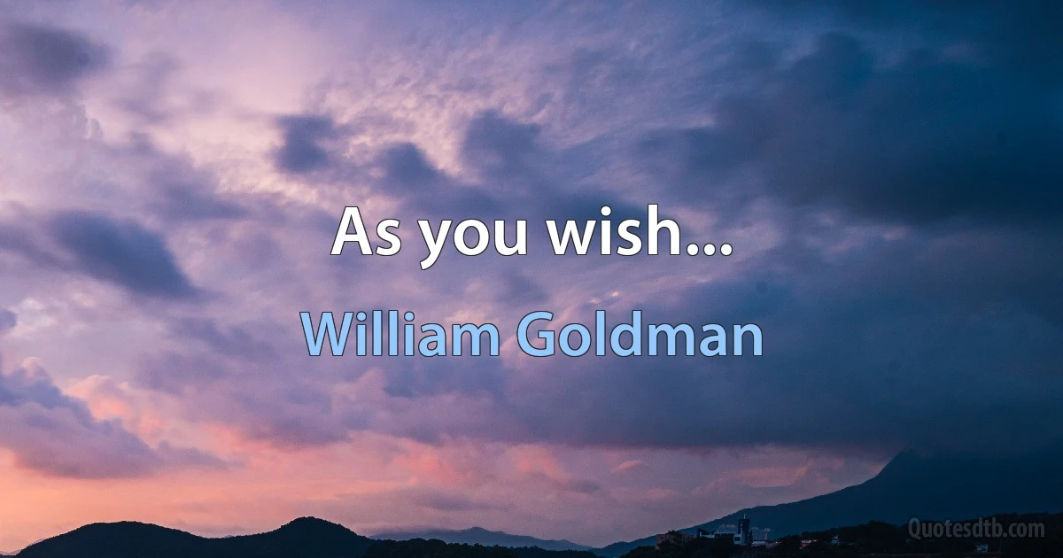 As you wish... (William Goldman)