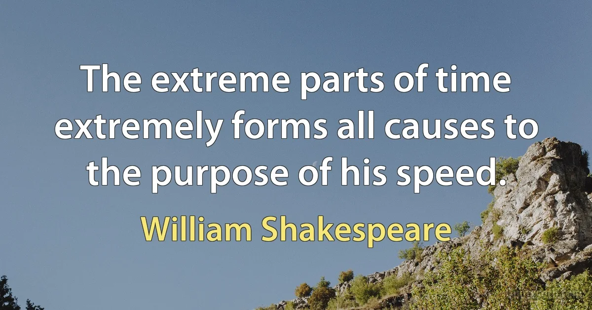 The extreme parts of time extremely forms all causes to the purpose of his speed. (William Shakespeare)