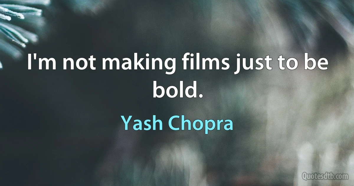 I'm not making films just to be bold. (Yash Chopra)