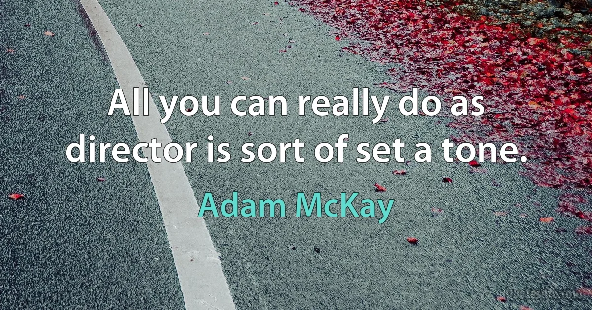 All you can really do as director is sort of set a tone. (Adam McKay)