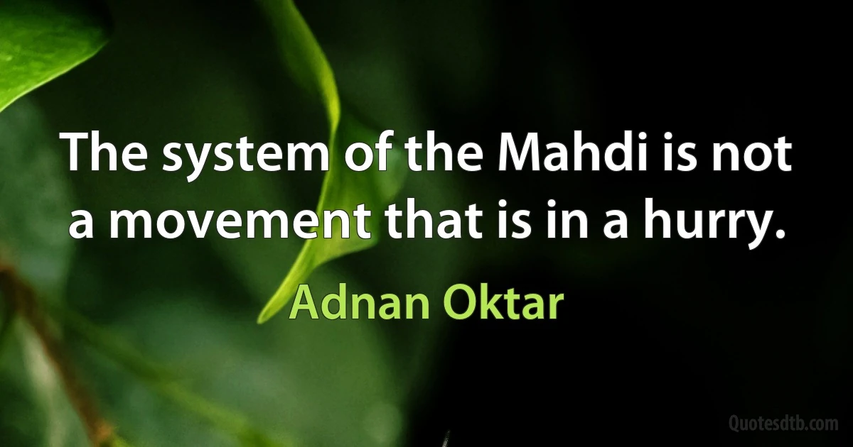 The system of the Mahdi is not a movement that is in a hurry. (Adnan Oktar)