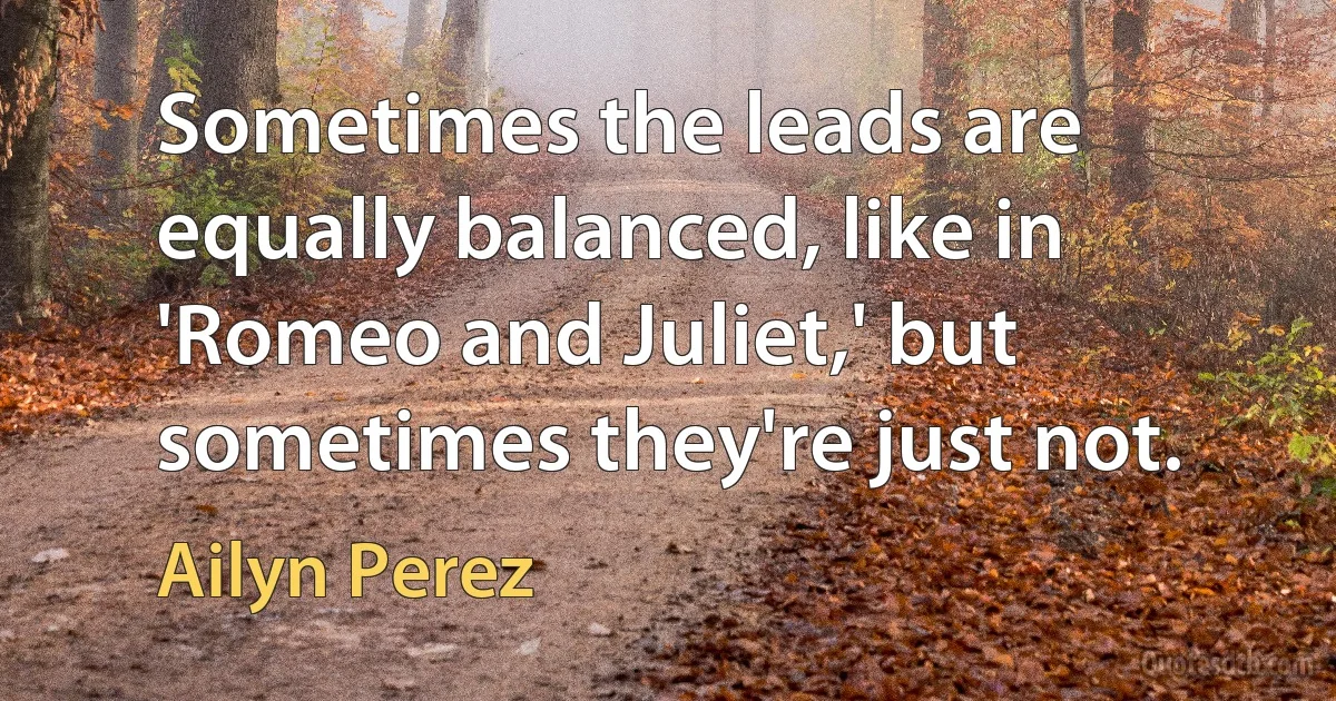 Sometimes the leads are equally balanced, like in 'Romeo and Juliet,' but sometimes they're just not. (Ailyn Perez)