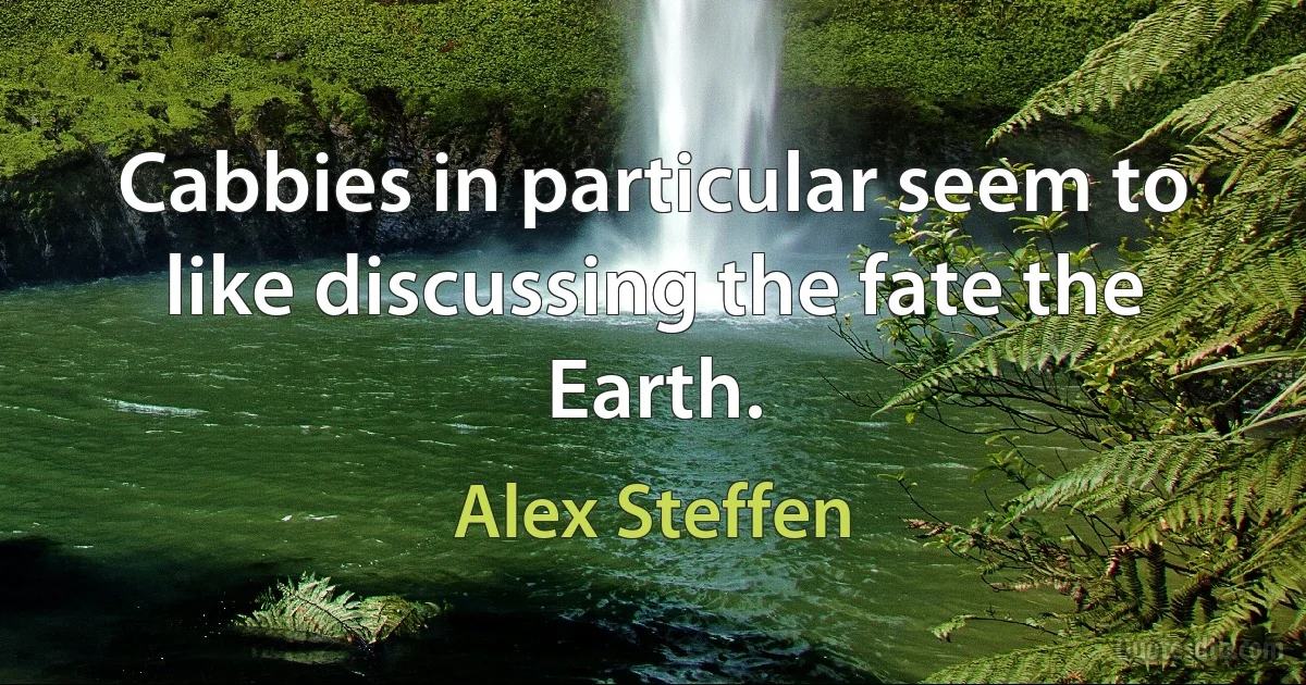 Cabbies in particular seem to like discussing the fate the Earth. (Alex Steffen)