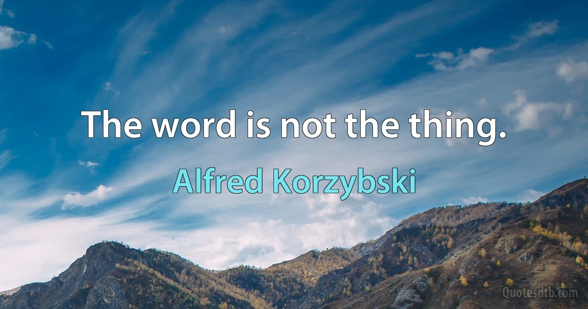 The word is not the thing. (Alfred Korzybski)