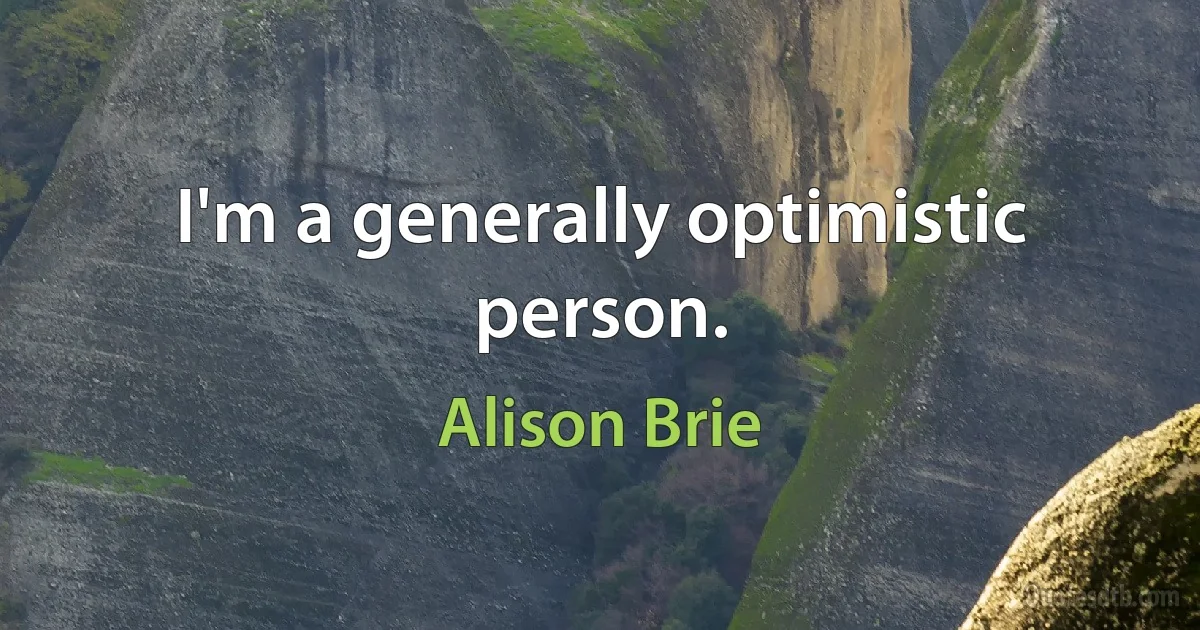 I'm a generally optimistic person. (Alison Brie)