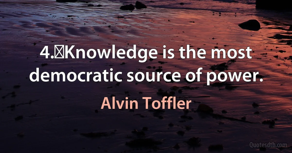 4.	Knowledge is the most democratic source of power. (Alvin Toffler)