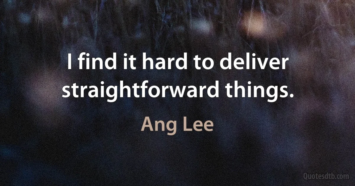 I find it hard to deliver straightforward things. (Ang Lee)