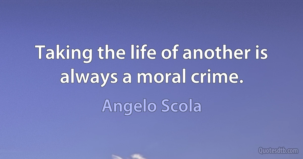 Taking the life of another is always a moral crime. (Angelo Scola)