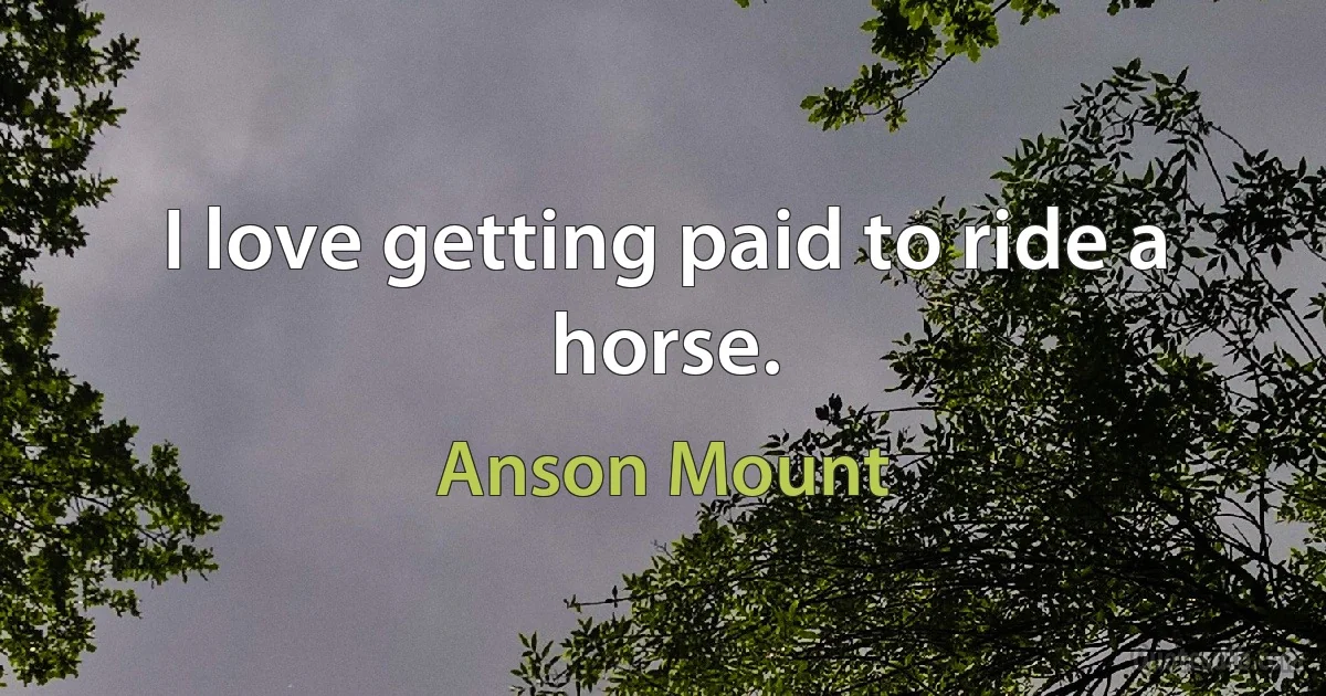 I love getting paid to ride a horse. (Anson Mount)