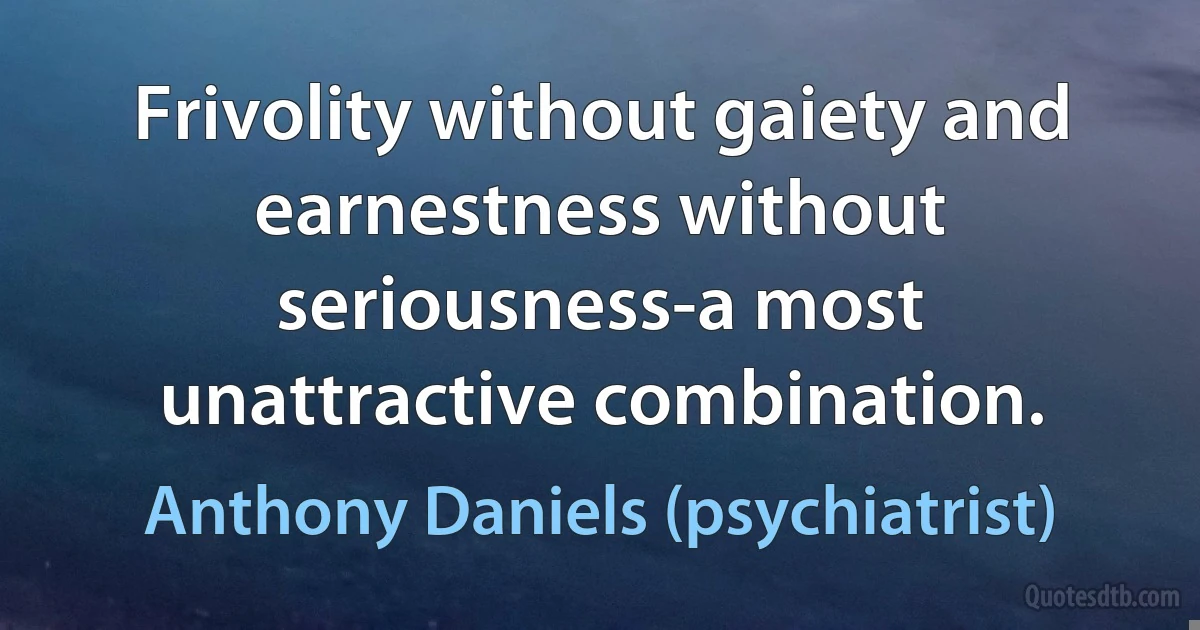 Frivolity without gaiety and earnestness without seriousness-a most unattractive combination. (Anthony Daniels (psychiatrist))