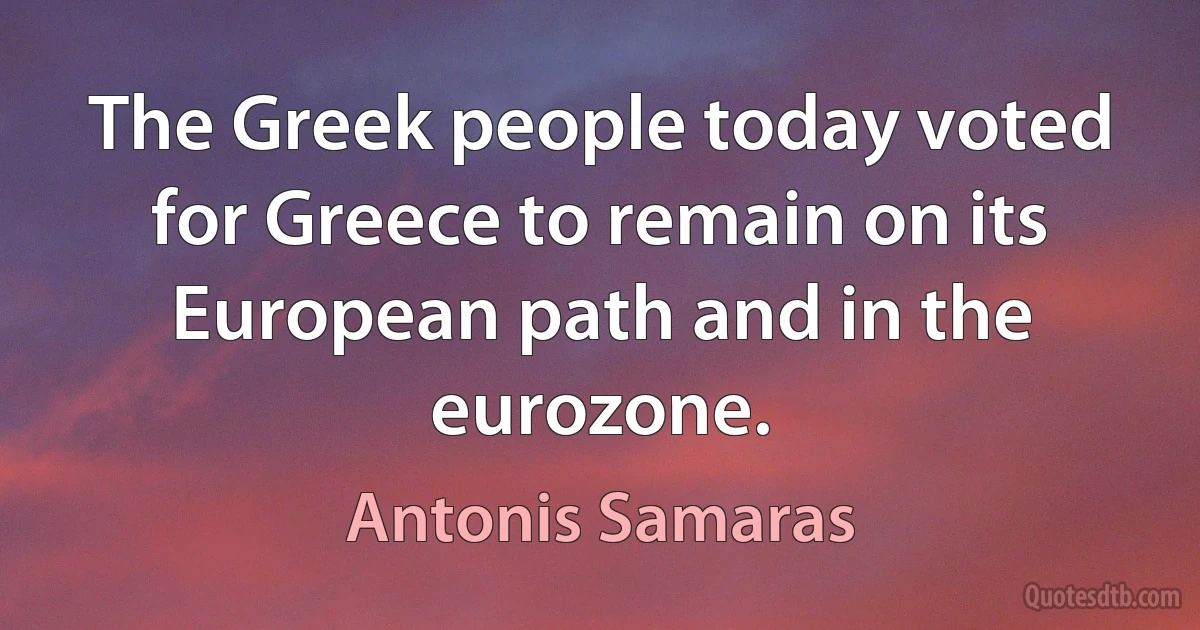 The Greek people today voted for Greece to remain on its European path and in the eurozone. (Antonis Samaras)