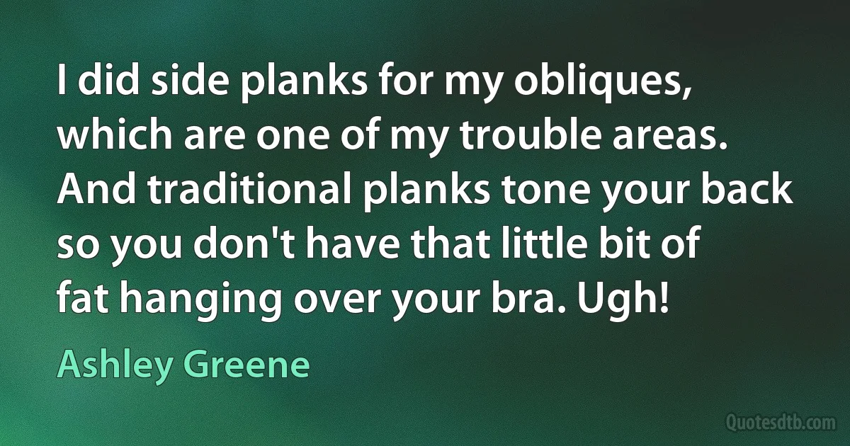 I did side planks for my obliques, which are one of my trouble areas. And traditional planks tone your back so you don't have that little bit of fat hanging over your bra. Ugh! (Ashley Greene)