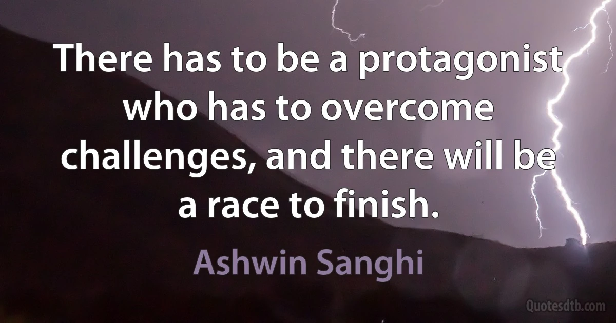 There has to be a protagonist who has to overcome challenges, and there will be a race to finish. (Ashwin Sanghi)