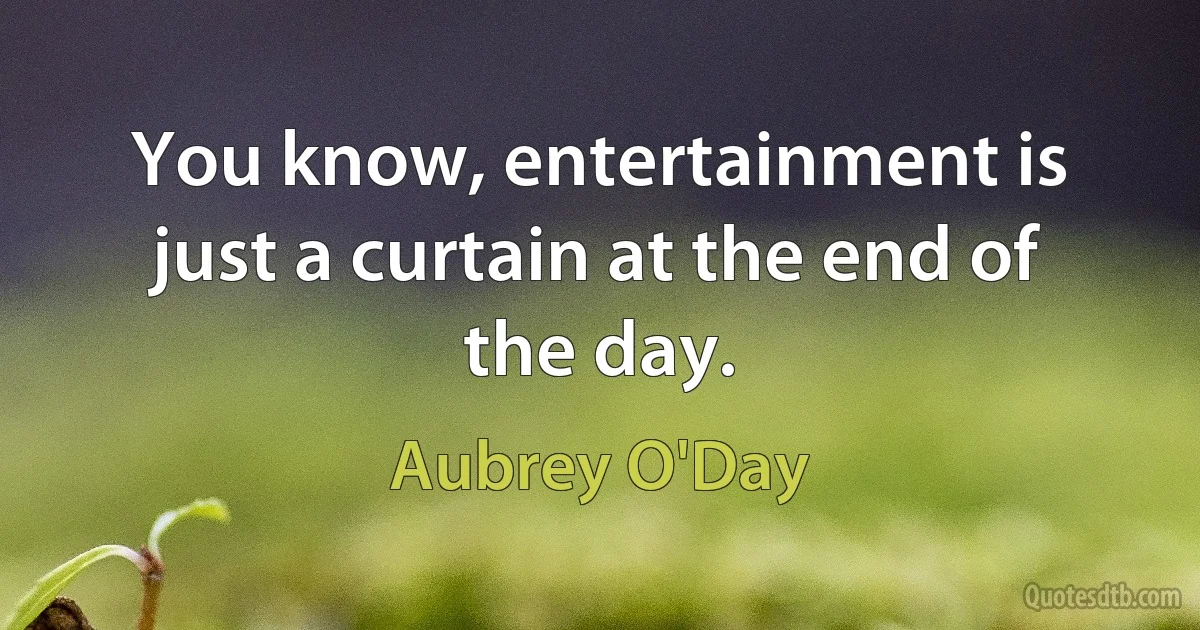 You know, entertainment is just a curtain at the end of the day. (Aubrey O'Day)