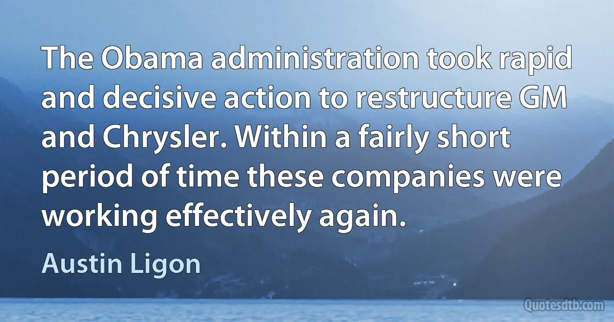 The Obama administration took rapid and decisive action to restructure GM and Chrysler. Within a fairly short period of time these companies were working effectively again. (Austin Ligon)