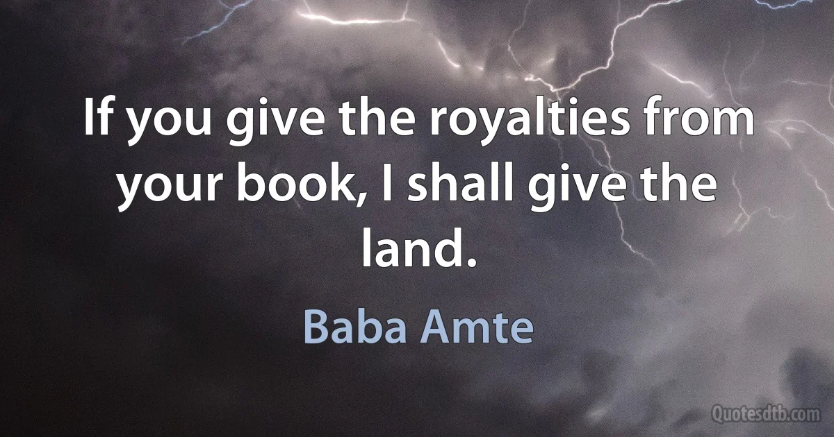 If you give the royalties from your book, I shall give the land. (Baba Amte)