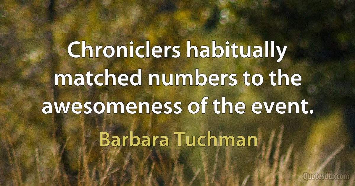 Chroniclers habitually matched numbers to the awesomeness of the event. (Barbara Tuchman)