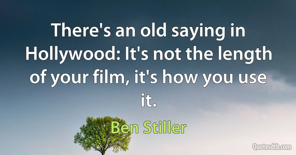 There's an old saying in Hollywood: It's not the length of your film, it's how you use it. (Ben Stiller)