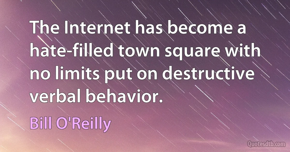 The Internet has become a hate-filled town square with no limits put on destructive verbal behavior. (Bill O'Reilly)