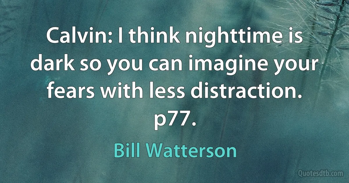 Calvin: I think nighttime is dark so you can imagine your fears with less distraction.
p77. (Bill Watterson)