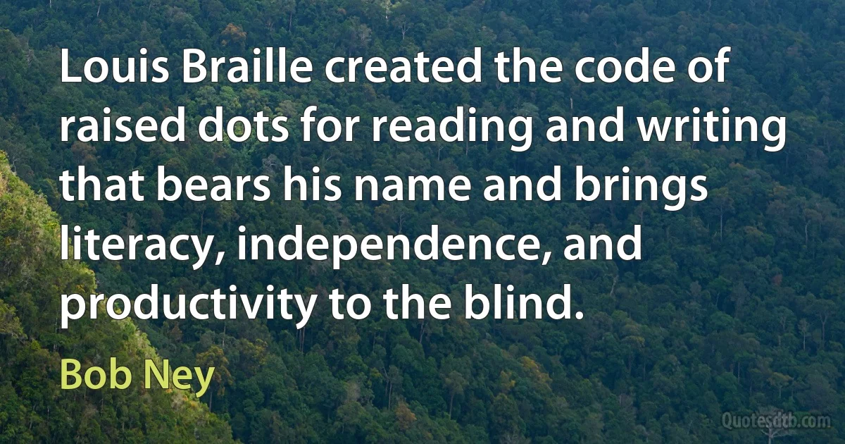 Louis Braille created the code of raised dots for reading and writing that bears his name and brings literacy, independence, and productivity to the blind. (Bob Ney)