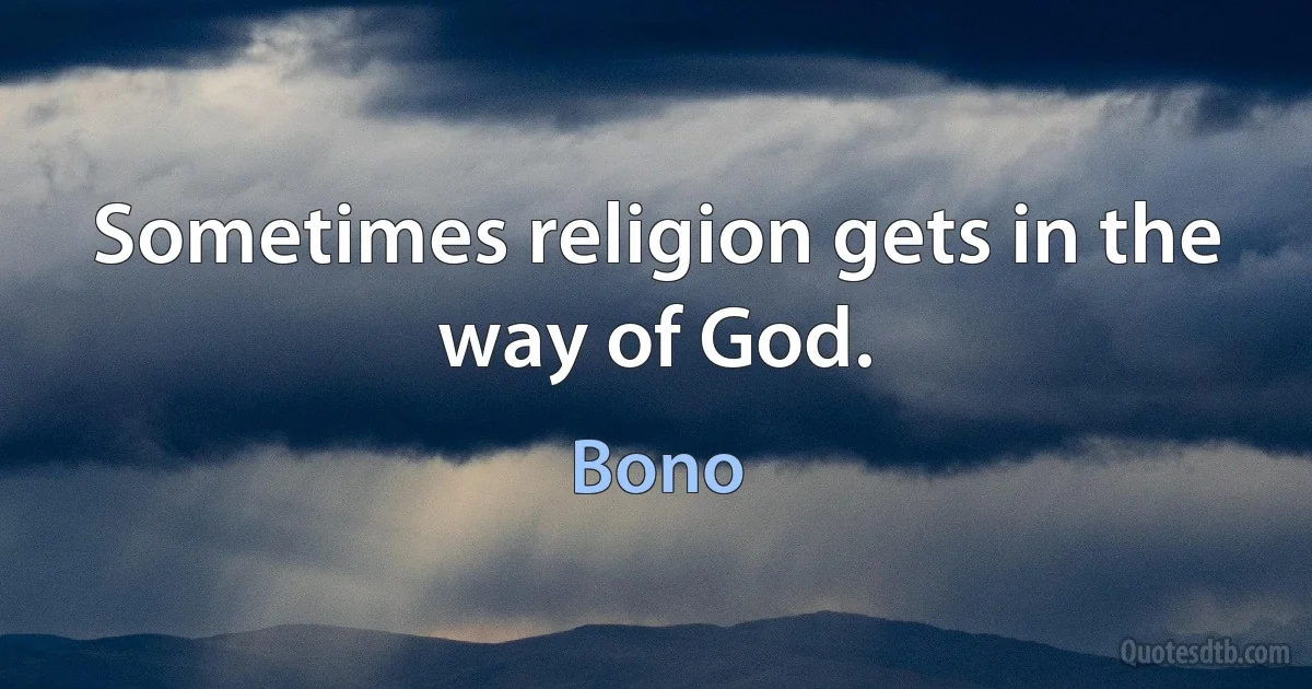 Sometimes religion gets in the way of God. (Bono)