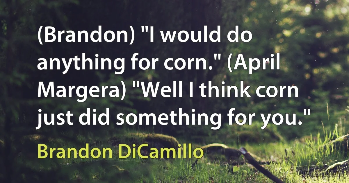 (Brandon) "I would do anything for corn." (April Margera) "Well I think corn just did something for you." (Brandon DiCamillo)