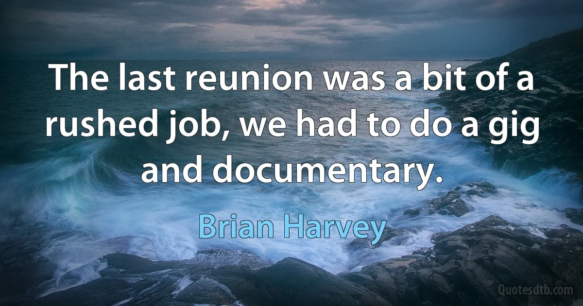 The last reunion was a bit of a rushed job, we had to do a gig and documentary. (Brian Harvey)