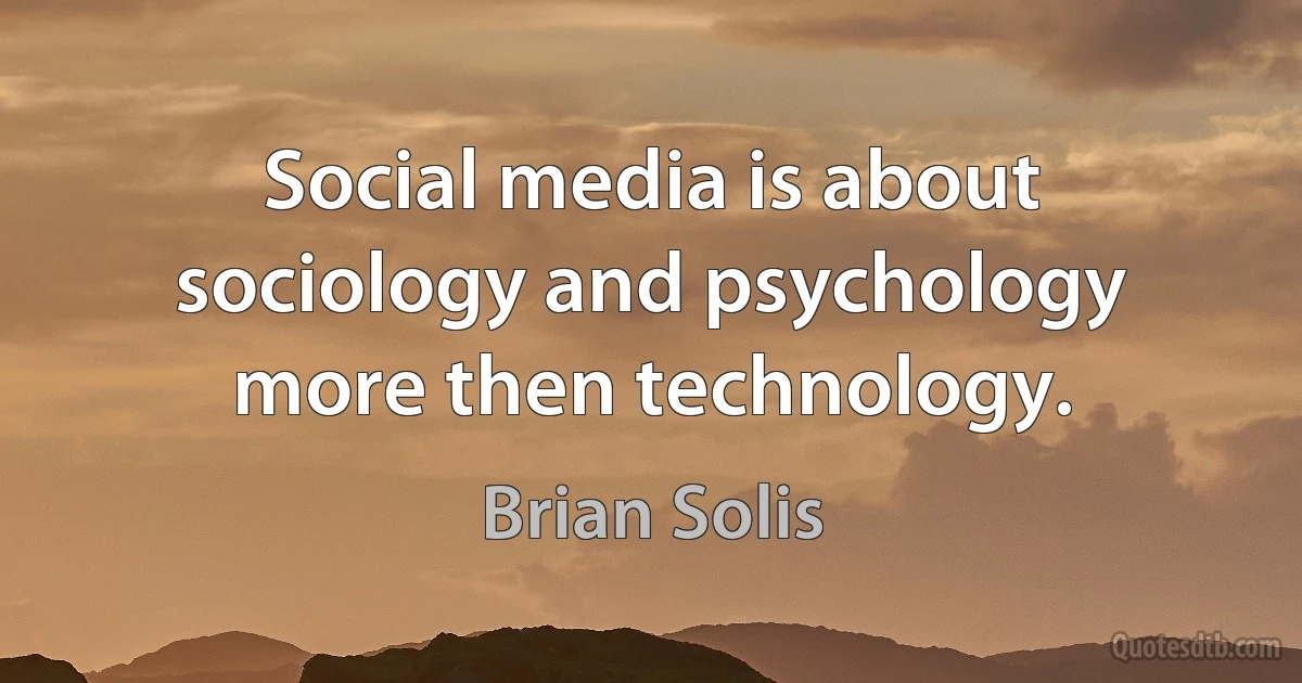 Social media is about sociology and psychology more then technology. (Brian Solis)